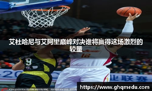 艾杜哈尼与艾阿里巅峰对决谁将赢得这场激烈的较量