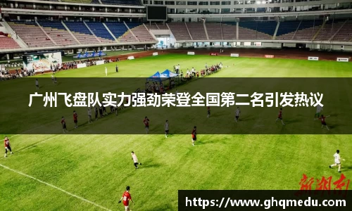 广州飞盘队实力强劲荣登全国第二名引发热议